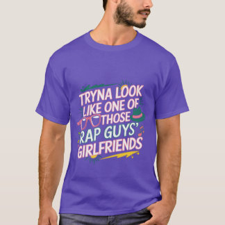 Tryna Look Like One Ofhose Rap Guys Girlfriends8 v T Shirt