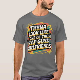 Tryna Look Like One Ofhose Rap Guys Girlfriends9 f T Shirt