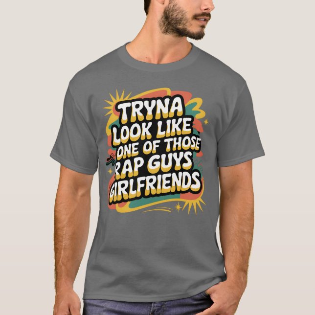 Tryna Look Like One Ofhose Rap Guys Girlfriends9 f T Shirt (Framsida)