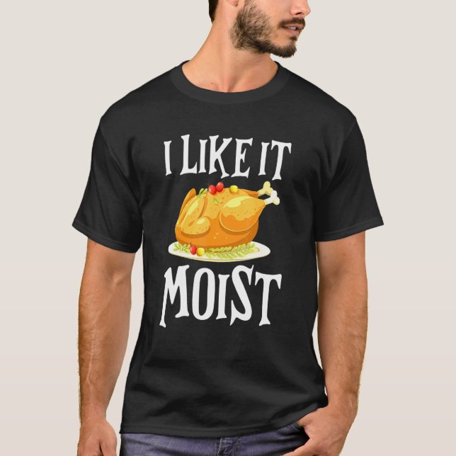 Turkey I Like It Moist Thanksgiving Dinner For Fam T Shirt (Framsida)