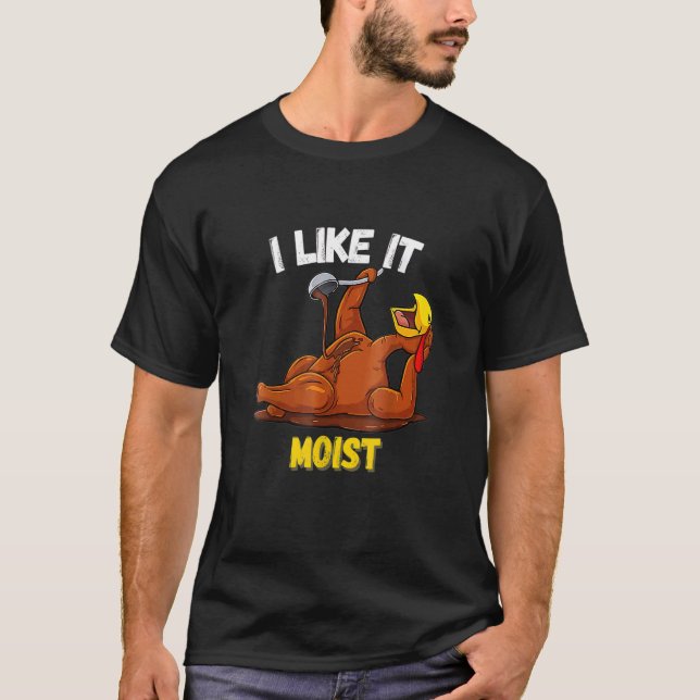 Turkey I Like It Moist Thanksgiving Dinner For Fam T Shirt (Framsida)
