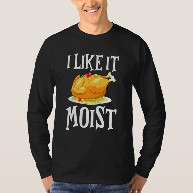 Turkey I Like It Moist Thanksgiving Dinner For Fam T Shirt (Framsida)