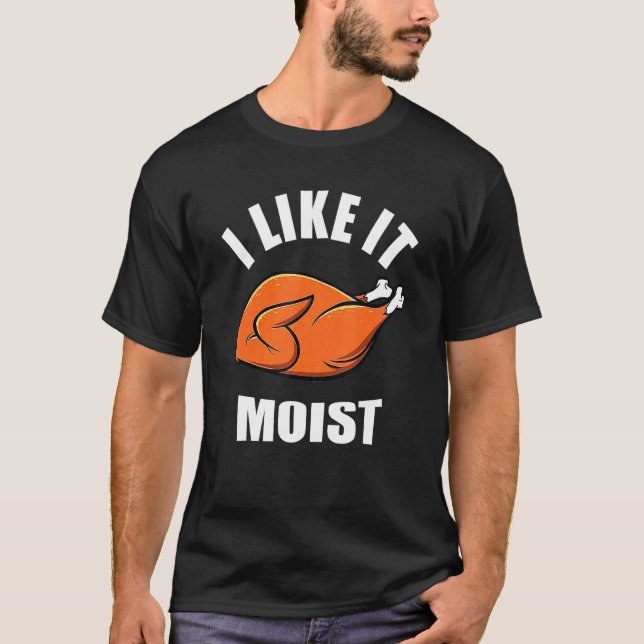 Turkey I Like It Moist Thanksgiving Dinner For Fam T Shirt (Framsida)