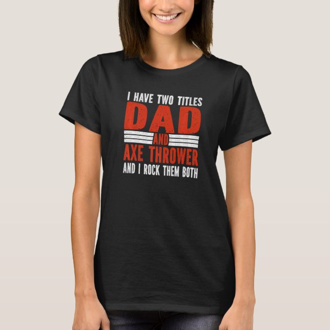 Two Titles Dad and Axe Thrower Axe Throwing   T Shirt (Framsida)