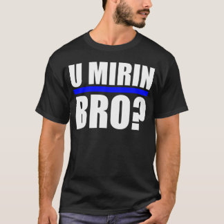 U MIRIN BRO? T-SHIRT