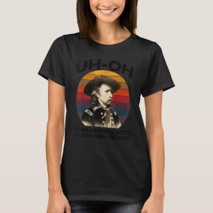 uh-oh George Armstrong Custer Little Bighorn June T Shirt