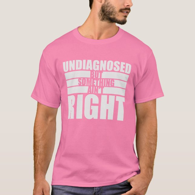 Undiagnosed But Something Ain't Right Funny Joke T Shirt (Framsida)