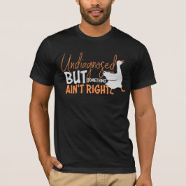 Undiagnosed But Something Ain't Right Silly Goose  T Shirt