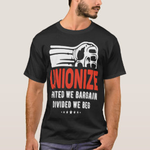 Unionize - United we Bargain Divided we Beg T Shirt