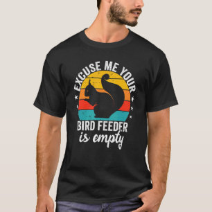 Ursäkta mig att din fågelmatare är tom ekorrel Say T Shirt
