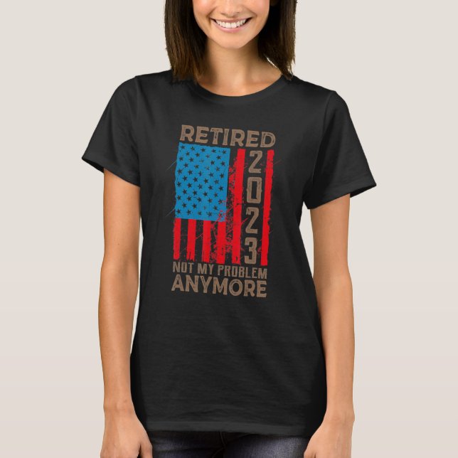 US Flag Retired 2023 Not My Problem Anymore Retire T Shirt (Framsida)
