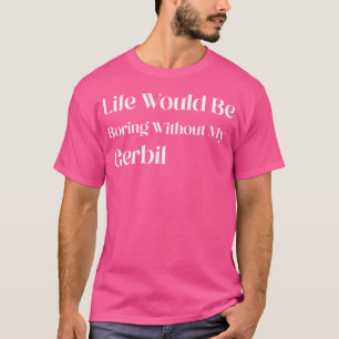 Utan min Gerbil skulle livet vara i fara T Shirt