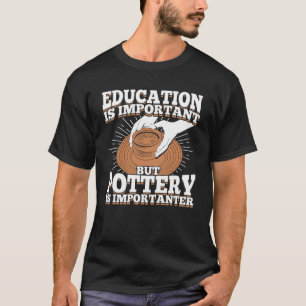 Utbildning är viktigt, men Pottery är viktigt T Shirt