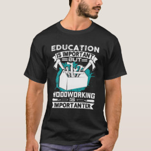 Utbildning är viktigt, men träarbete är viktigt t shirt