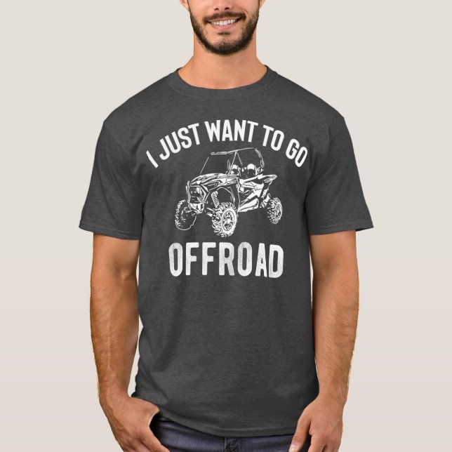 UTV Gift  I Just Want To Go Offroad Funny SxS T Shirt (Framsida)
