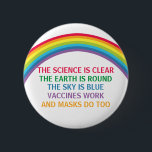 Vaccines Work Bära a Mask Rainbow Science Quote Knapp<br><div class="desc">Vetenskapen är tydlig. Jorden är rund. Himlar är blått. Vacciner fungerar. Masker gör också det. Ett provaccin, en promaskknapp med ett rym för ditt kontor eller din klinik i doktor med en vacker regnbåge. Du kan inte förneka bevisen på att vaccinering hjälper till att minska risken för sjukhusvård för Covid....</div>
