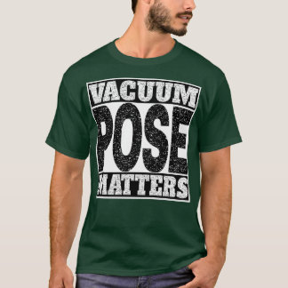 Vacuum Pose Matters T Shirt