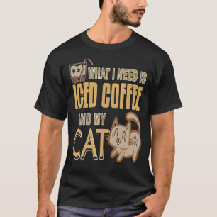 Vad jag behöver är iskaffe och min katt närvarande t shirt