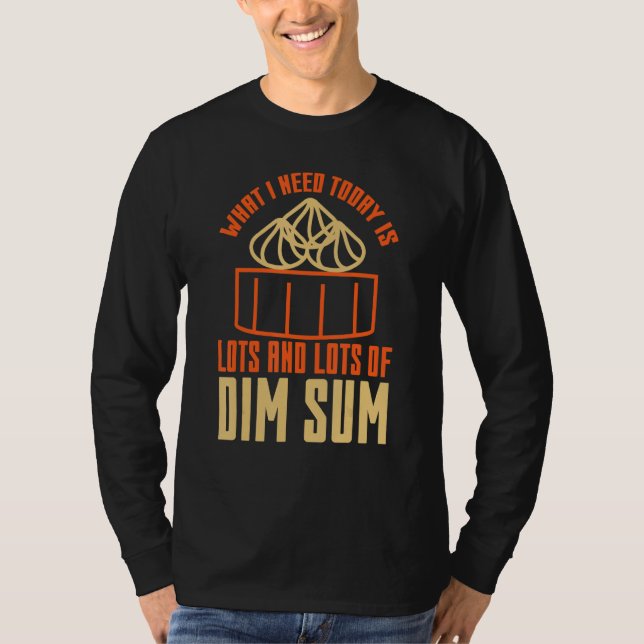 Vad jag behöver idag är massor av Dim Sum asiatisk T Shirt (Framsida)