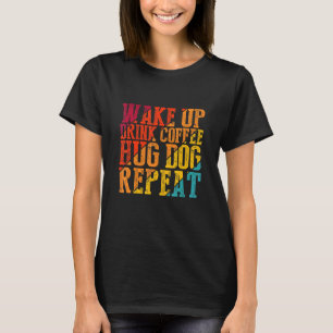 Vakna upp Drink Coffee Hug Hund Upprepa djurfoder T Shirt
