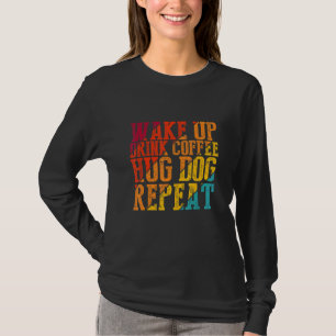 Vakna upp Drink Coffee Hug Hund Upprepa djurfoder T Shirt