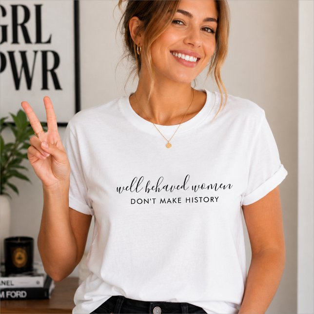 Välbetänkta kvinnor gör inte historiecitat t shirt (Well behaved women don't make history T-shirts with witty feminist quote styling.)