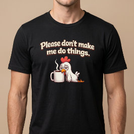 Vänligen Tvinga Mig Inte Att Göra Saker. Kycklingk T Shirt