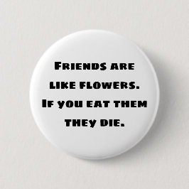 Vänner är som blommor. Om du äter dem dör de Knapp