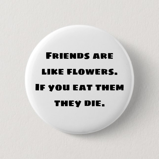 Vänner är som blommor. Om du äter dem dör de Knapp (Framsida)