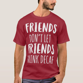 Vänner får inte låta vänner dricka Decaf kaffe t Shirt