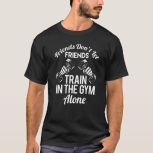 Vänner låter inte vänner träna i gymet ensamma W T Shirt
