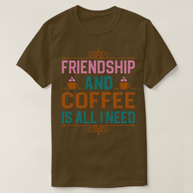 Vänskap och kaffe är allt jag behöver t shirt (Design framsida)