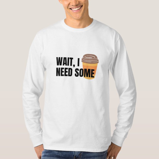 Vänta, jag behöver kaffe - en fin offee Kopp-offer T Shirt (Framsida)