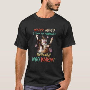 Vänta Vad Jag Har En Attityd Nej Verkligen Vem Vis T Shirt