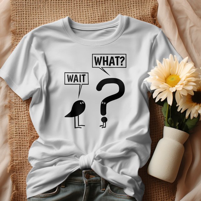 Vänta, vad? t shirt (Skapare uppladdad)