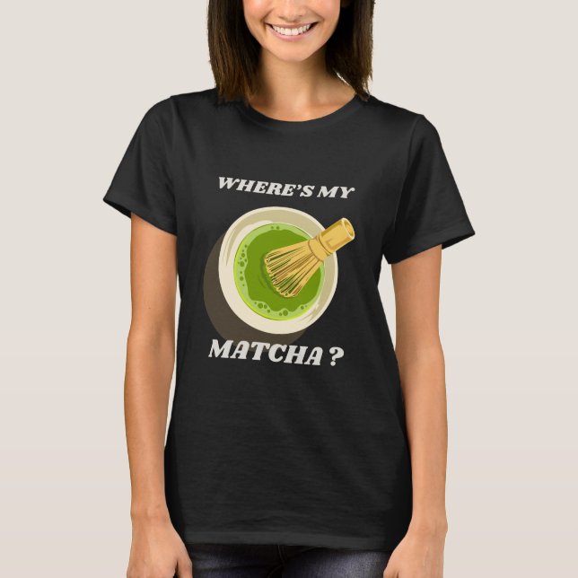 Var är min Matcha T-Shirt? | Matcha Älskare Gift T Shirt (Framsida)