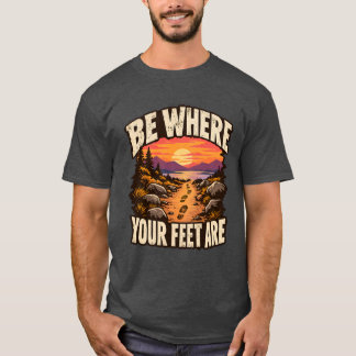 Var där dina fötter är Nuvarande ögonblick T Shirt