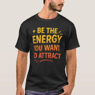 Var den energi du vill dra till dig t shirt