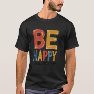 Var glad - Det gör folk galna Sarcasisk humor T Shirt