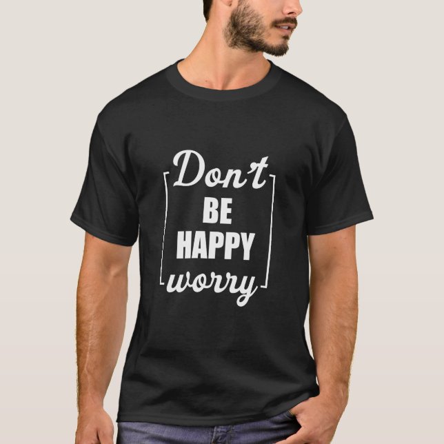Var inte Lycklig orolig för sarkastisk motivation T Shirt (Framsida)