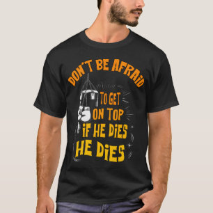 Var inte rädd för att komma på toppen om han dör t shirt