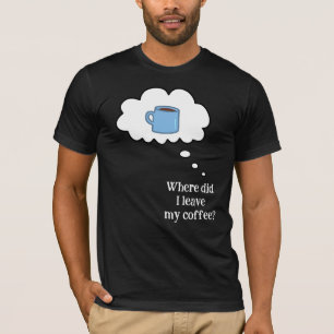 Var Lämnade Jag Min Kaffe? T-Shirt