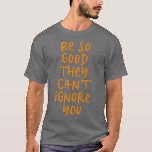 Var så bra att de inte kan ignorera dig t shirt