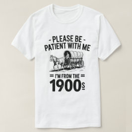 Var tålmodig med mig. Jag är från 1900-talets gift T Shirt