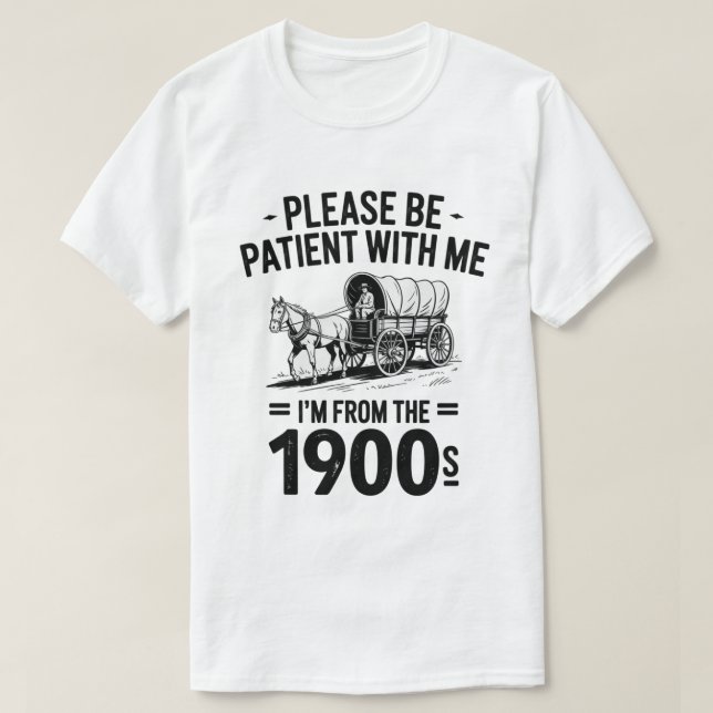 Var tålmodig med mig. Jag är från 1900-talets gift T Shirt (Design framsida)