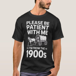 Var tålmodig med mig. Jag är från 1900-talets gift T Shirt