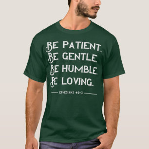 Var tålmodig och vänlig, ödmjuk loving t shirt