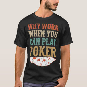 Varför arbeta när du kan spela upp Poker Poker Pla T Shirt