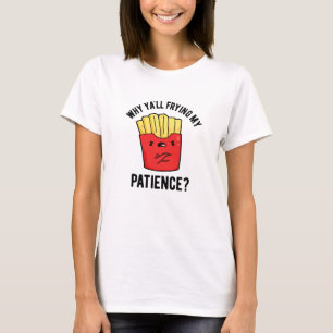 Varför du inte vill ha min tålamod, Fries Pun T Shirt