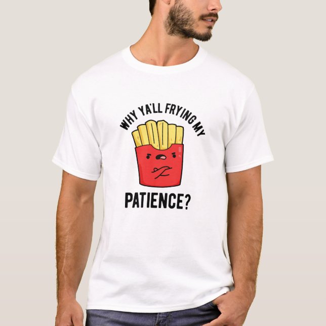 Varför du inte vill ha min tålamod, Fries Pun T Shirt (Framsida)